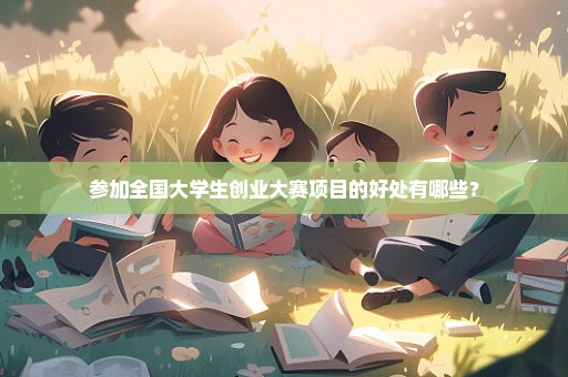 参加全国大学生创业大赛项目的好处有哪些？