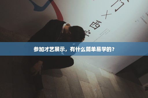 参加才艺展示，有什么简单易学的？