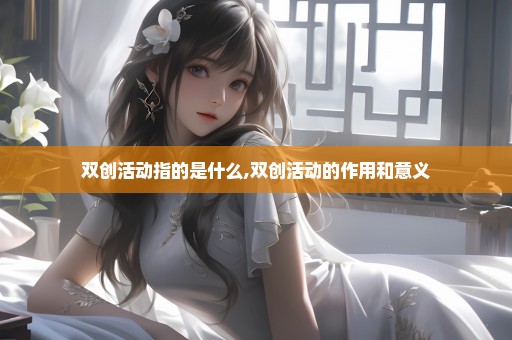 双创活动指的是什么,双创活动的作用和意义