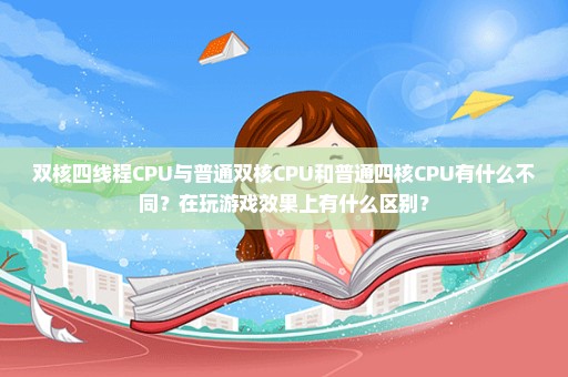 双核四线程CPU与普通双核CPU和普通四核CPU有什么不同？在玩游戏效果上有什么区别？