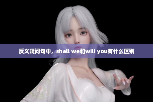 反义疑问句中，shall we和will you有什么区别