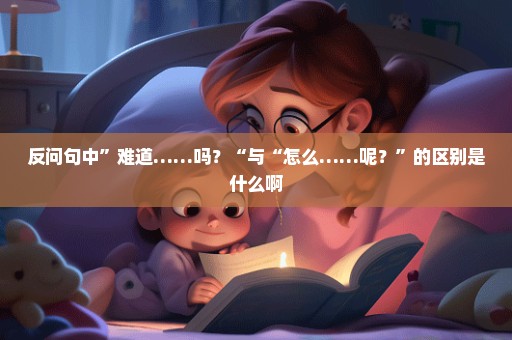 反问句中”难道……吗？“与“怎么……呢？”的区别是什么啊