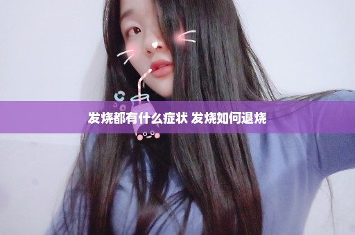 发烧都有什么症状 发烧如何退烧