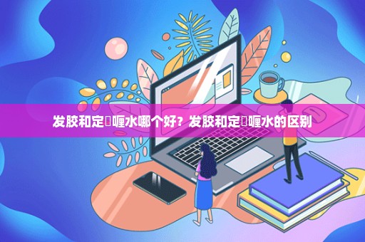 发胶和定啫喱水哪个好？发胶和定啫喱水的区别