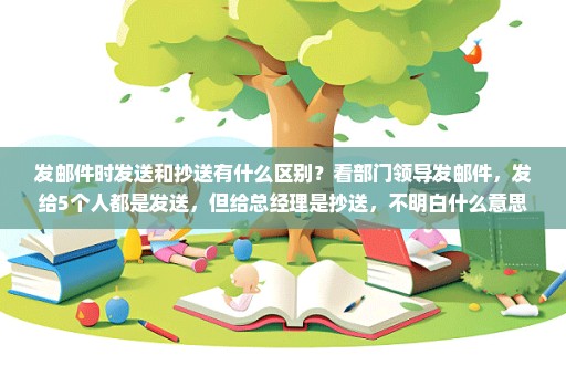 发邮件时发送和抄送有什么区别？看部门领导发邮件，发给5个人都是发送，但给总经理是抄送，不明白什么意思