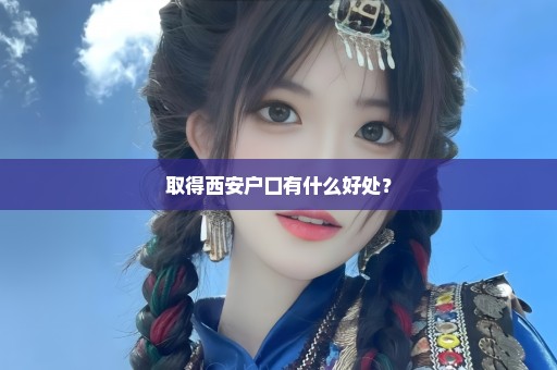 取得西安户口有什么好处？