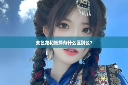 变色龙和蜥蜴有什么区别么？