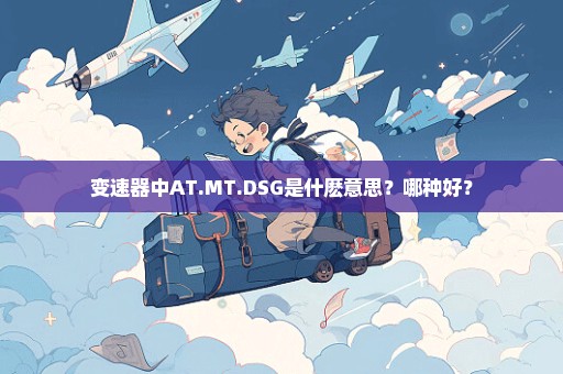 变速器中AT.MT.DSG是什麽意思？哪种好？