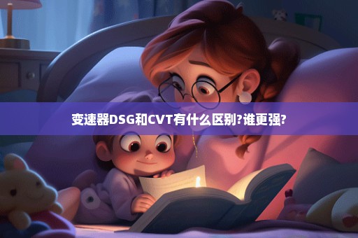 变速器DSG和CVT有什么区别?谁更强?