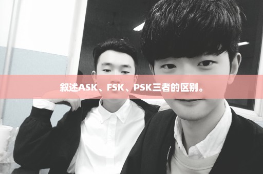 叙述ASK、FSK、PSK三者的区别。