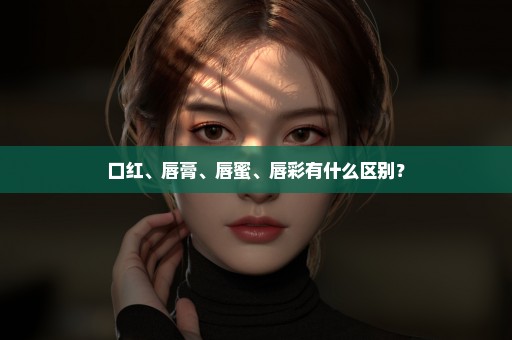 口红、唇膏、唇蜜、唇彩有什么区别？