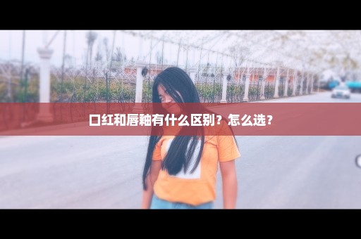 口红和唇釉有什么区别？怎么选？