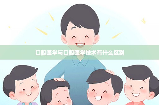 口腔医学与口腔医学技术有什么区别