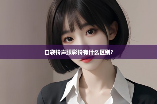 口袋铃声跟彩铃有什么区别?