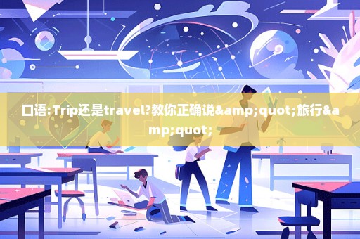 口语:Trip还是travel?教你正确说"旅行"