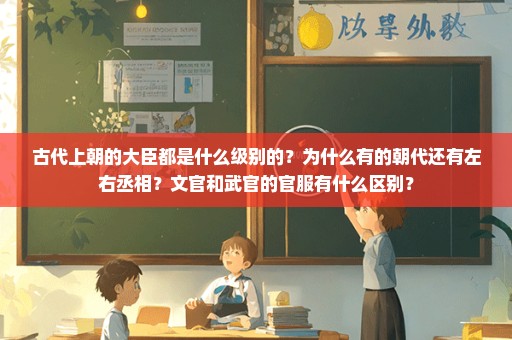 古代上朝的大臣都是什么级别的？为什么有的朝代还有左右丞相？文官和武官的官服有什么区别？