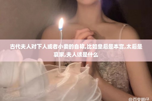 古代夫人对下人或者小妾的自称,比如皇后是本宫,太后是哀家,夫人该是什么