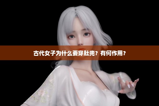 古代女子为什么要穿肚兜？有何作用？