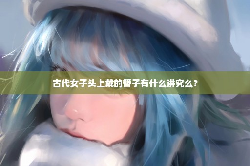 古代女子头上戴的簪子有什么讲究么？