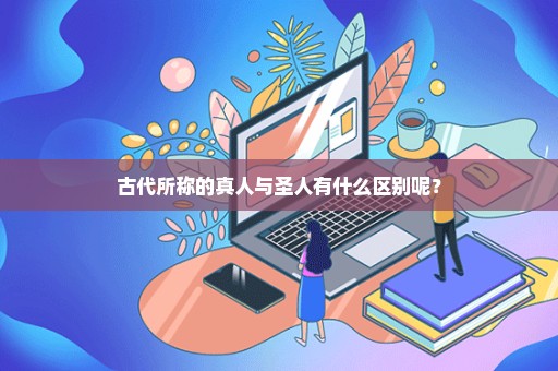 古代所称的真人与圣人有什么区别呢？