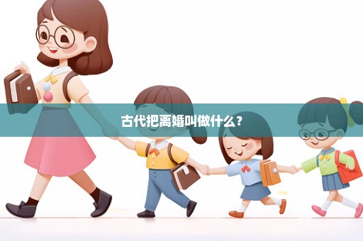 古代把离婚叫做什么？