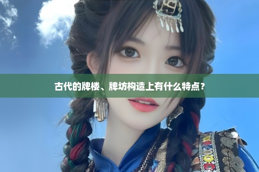 古代的牌楼、牌坊构造上有什么特点？