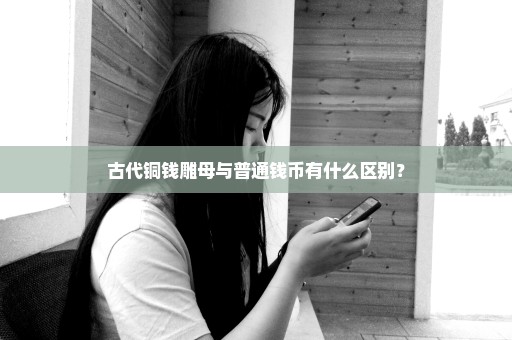 古代铜钱雕母与普通钱币有什么区别？