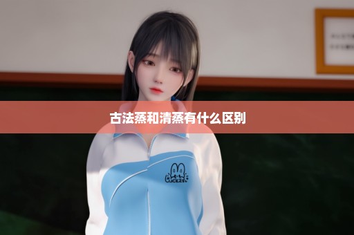 古法蒸和清蒸有什么区别