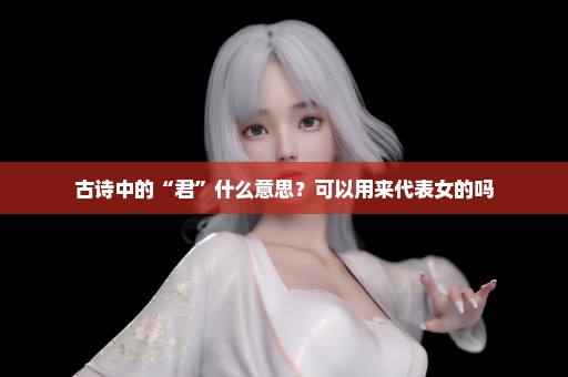 古诗中的“君”什么意思？可以用来代表女的吗