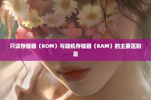 只读存储器（ROM）与随机存储器（RAM）的主要区别是