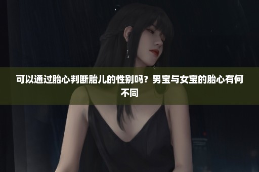 可以通过胎心判断胎儿的性别吗？男宝与女宝的胎心有何不同