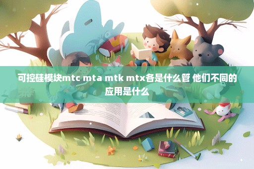 可控硅模块mtc mta mtk mtx各是什么管 他们不同的应用是什么