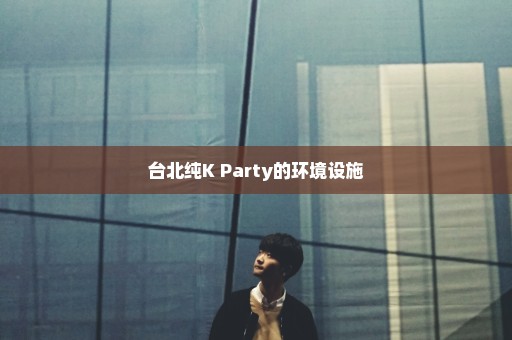 台北纯K Party的环境设施