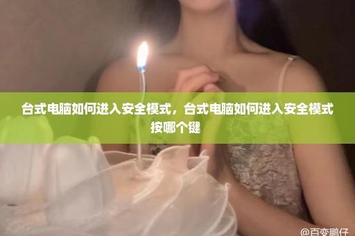 台式电脑如何进入安全模式，台式电脑如何进入安全模式按哪个键 