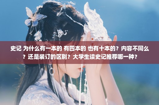 史记 为什么有一本的 有四本的 也有十本的？内容不同么？还是装订的区别？大学生读史记推荐哪一种？