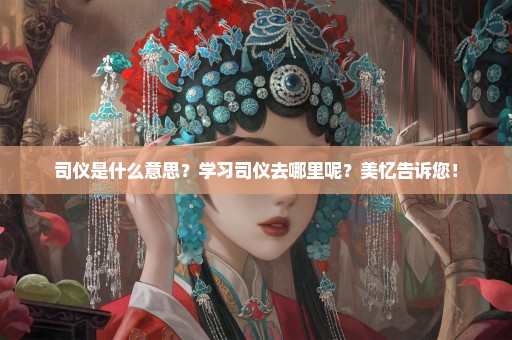 司仪是什么意思？学习司仪去哪里呢？美忆告诉您！