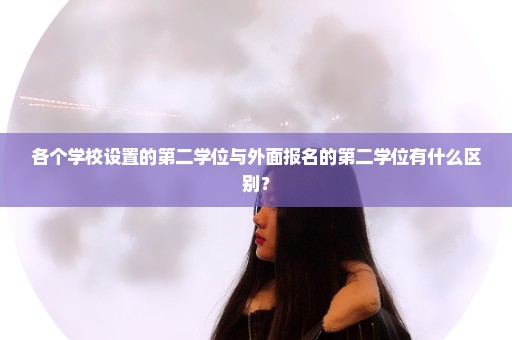 各个学校设置的第二学位与外面报名的第二学位有什么区别？