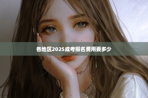 各地区2025成考报名费用要多少