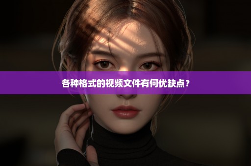 各种格式的视频文件有何优缺点？