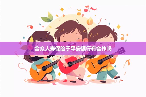 合众人寿保险于平安银行有合作吗