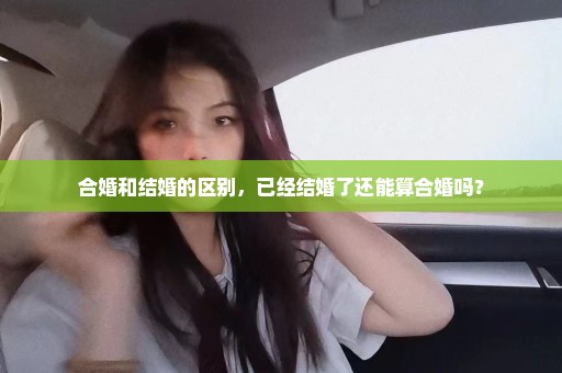 合婚和结婚的区别，已经结婚了还能算合婚吗？