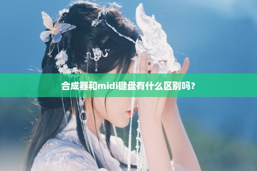 合成器和midi键盘有什么区别吗？