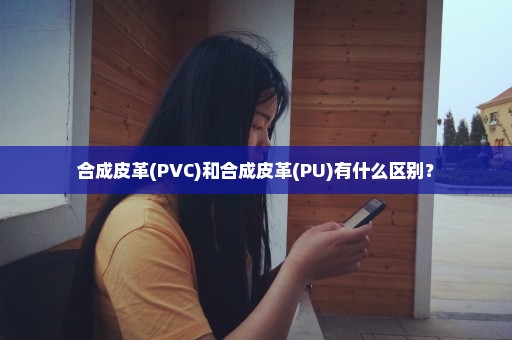 合成皮革(PVC)和合成皮革(PU)有什么区别？