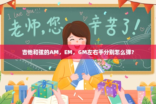 吉他和弦的AM，EM，GM左右手分别怎么弹？