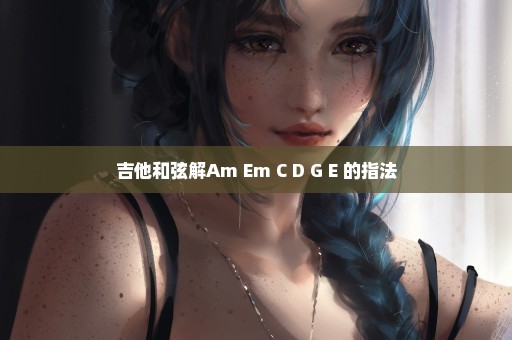 吉他和弦解Am Em C D G E 的指法