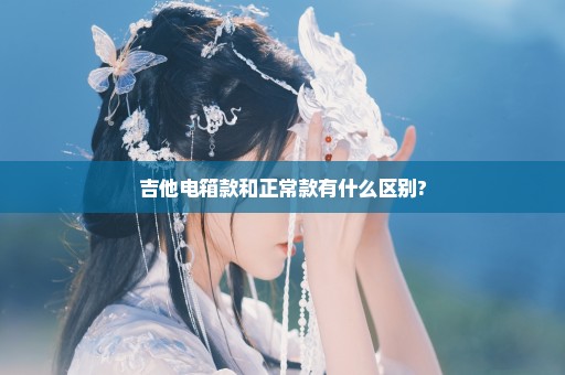 吉他电箱款和正常款有什么区别?