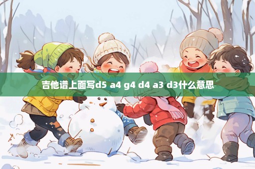 吉他谱上面写d5 a4 g4 d4 a3 d3什么意思