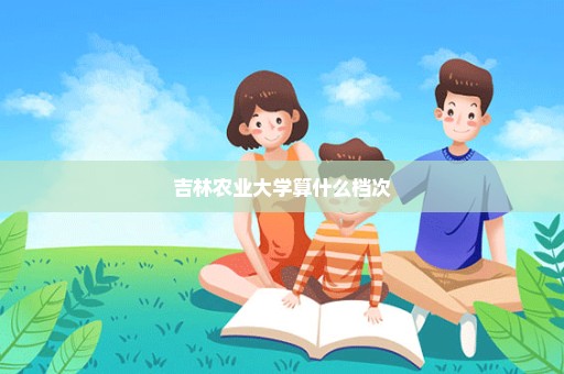 吉林农业大学算什么档次