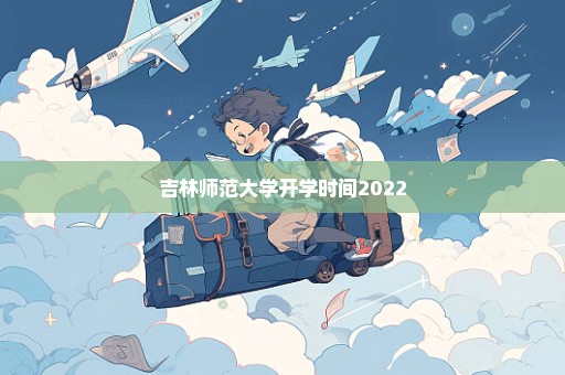 吉林师范大学开学时间2022