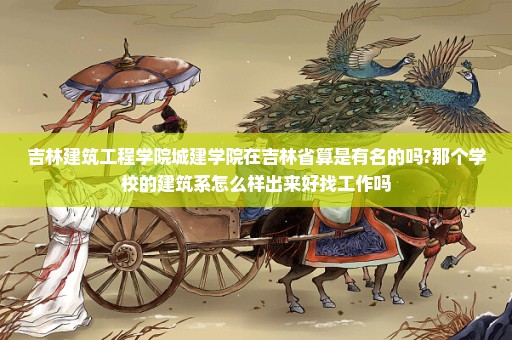 吉林建筑工程学院城建学院在吉林省算是有名的吗?那个学校的建筑系怎么样出来好找工作吗